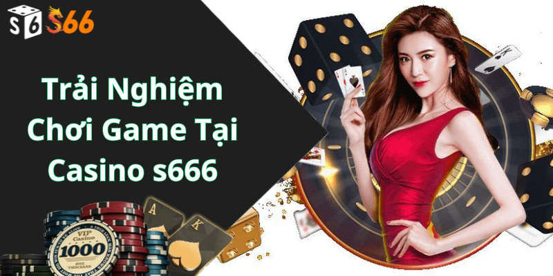 Trải Nghiệm Chơi Game Tại Casino s666