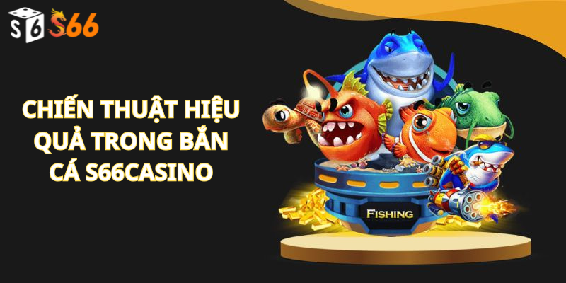 Chiến thuật hiệu quả trong bắn cá s66casino