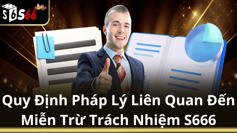 Các Quy Định Pháp Lý Liên Quan Đến Miễn Trừ Trách Nhiệm S666